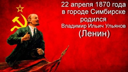 ​22 АПРЕЛЯ 1870 ГОДА РОДИЛСЯ ВЛАДИМИР ИЛЬИЧ ЛЕНИН